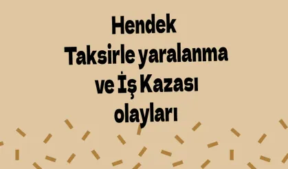 Hendek Taksirle yaralanma ve İş Kazası olayları