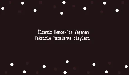 İlçemiz Hendek’te Yaşanan  Taksirle Yaralanma olayları