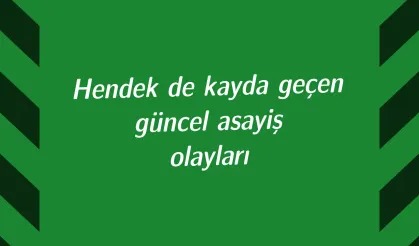 Hendek de kayda geçen güncel asayiş olayları