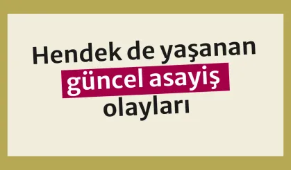 Hendek de yaşanan güncel asayiş olayları