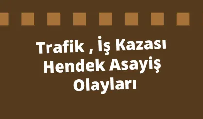 Trafik , İş Kazası Hendek Asayiş Olayları