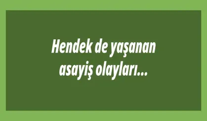 Hendek de yaşanan asayiş olayları…
