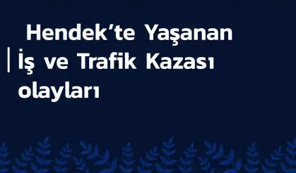 Hendek’te Yaşanan İş ve Trafik Kazası olayları