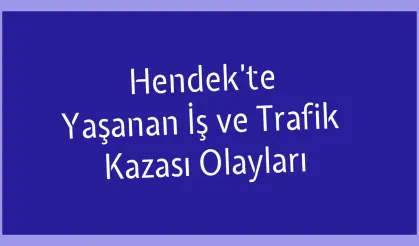 Hendek’te Yaşanan İş ve Trafik Kazası Olayları