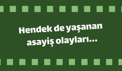 Hendek de yaşanan asayiş olayları