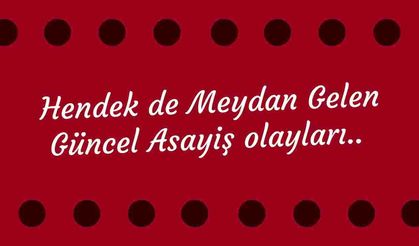 Hendek de Meydan Gelen Güncel Asayiş olayları..