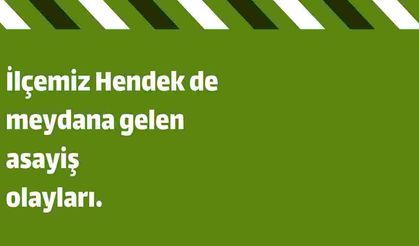 İlçemiz Hendek de meydana gelen asayiş olayları