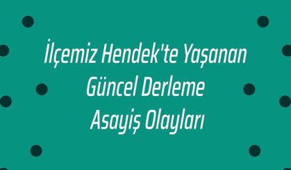 İlçemiz Hendek'te Yaşanan Güncel Derleme Asayiş Olayları