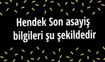 Hendek Son asayiş  bilgileri şu şekildedir