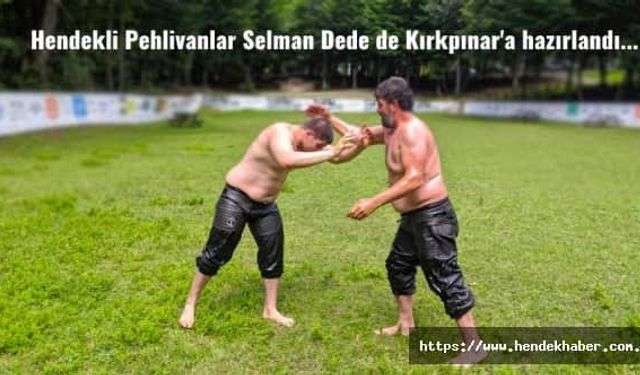 Hendekli Pehlivanlar Salman dede de Kırkpınar'a hazırlandı...