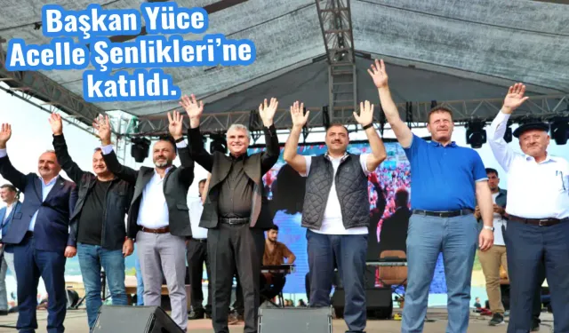 Başkan Yüce Acelle Şenlikleri’ne katıldı.