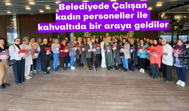 Belediyede Çalışan kadın personeller ile kahvaltıda bir araya geldiler