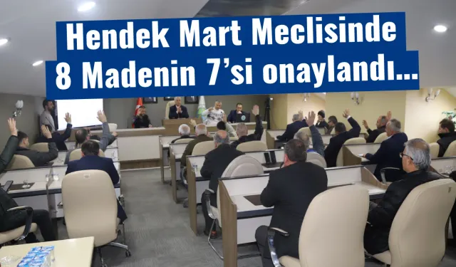 Hendek Mart Meclisinde 8 Madenin 7’si onaylandı…