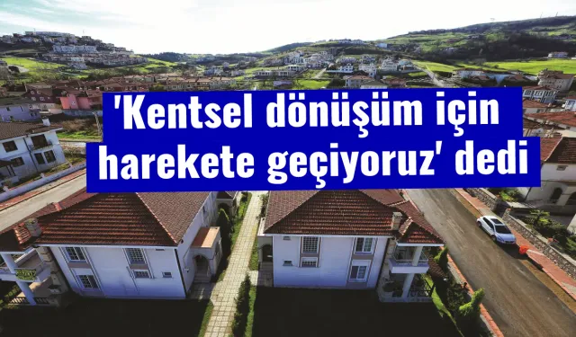 'Kentsel dönüşüm için harekete geçiyoruz' dedi