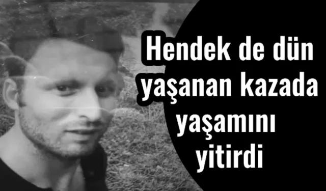 Hendek de dün yaşanan kazada yaşamını yitirdi