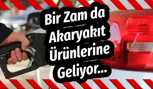 Bir Zam da Akaryakıt Ürünlerine Geliyor…