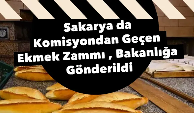 Sakarya da Komisyondan Geçen Ekmek Zammı , Bakanlığa Gönderildi