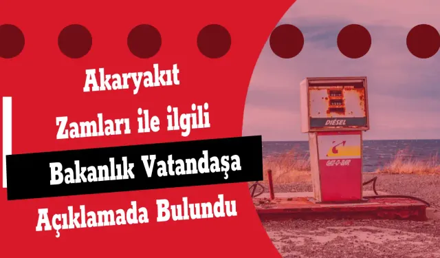 Akaryakıt Zamları ile ilgili Bakanlık Vatandaşa Açıklamada Bulundu