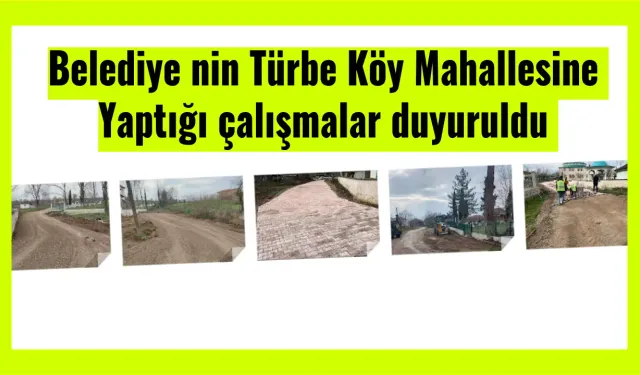 Belediye nin Türbe Köy Mahallesine Yaptığı çalışmalar duyuruldu