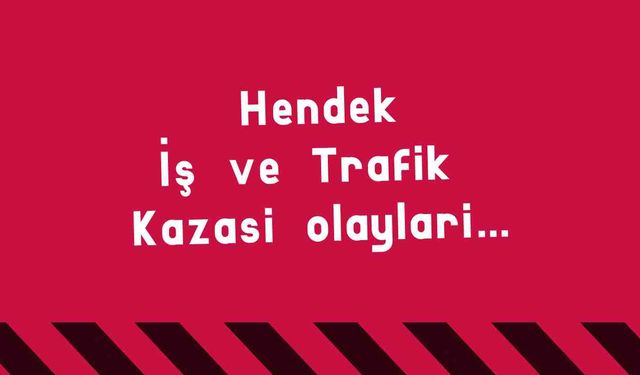 Hendek İş ve Trafik Kazası olayları…