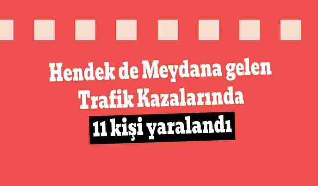 Hendek de Meydana gelen Trafik Kazalarında 11 kişi yaralandı