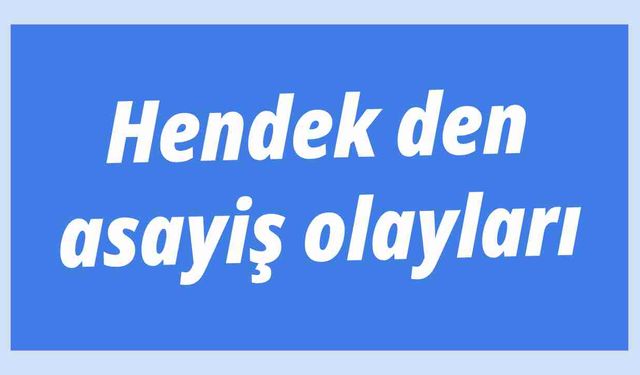 Hendek den asayiş olayları