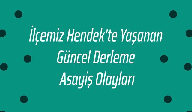 İlçemiz Hendek'te Yaşanan Güncel Derleme Asayiş Olayları