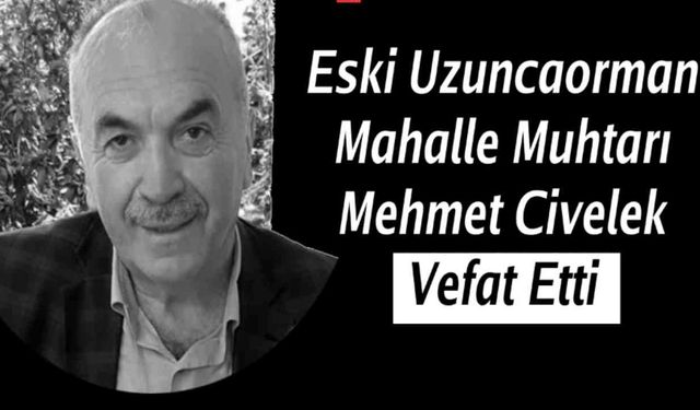 Eski Uzuncaorman Mahalle Muhtarı Mehmet Civelek Hayatını Kaybetti