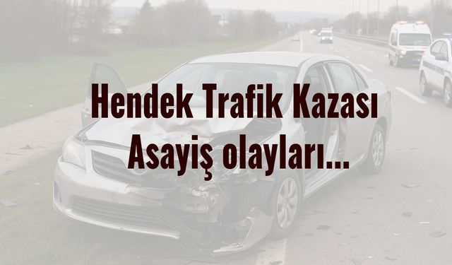 Hendek Trafik Kazası  Asayiş olayları...