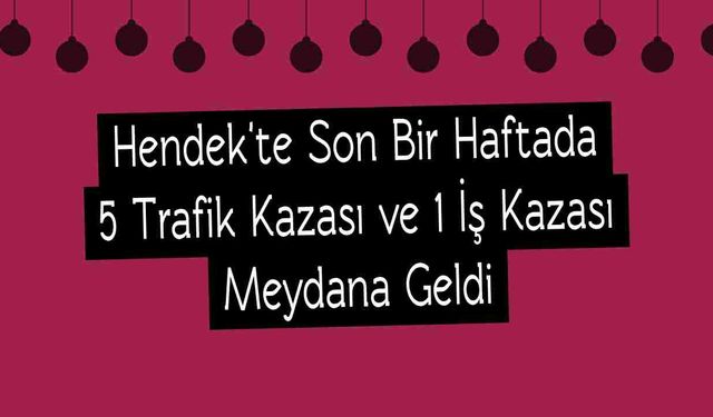 Hendek'te Son Bir Haftada 5 Trafik Kazası ve 1 İş Kazası Meydana Geldi