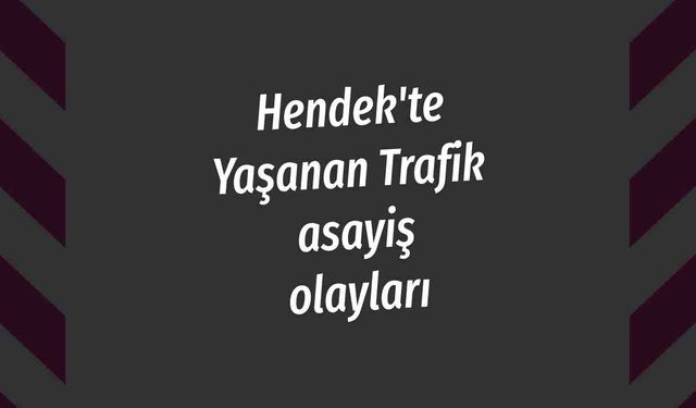 Hendek'te Yaşanan Trafik asayiş olayları