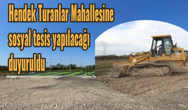 Hendek Turanlar Mahallesine sosyal tesis yapılacağı duyuruldu