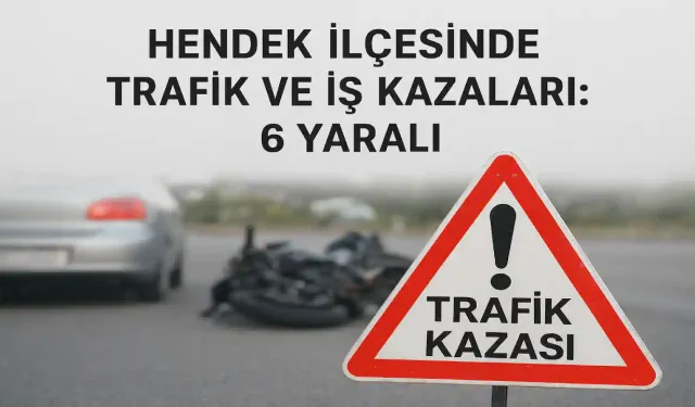 Hendek İlçesinde Trafik ve İş Kazaları: 6 Yaralı