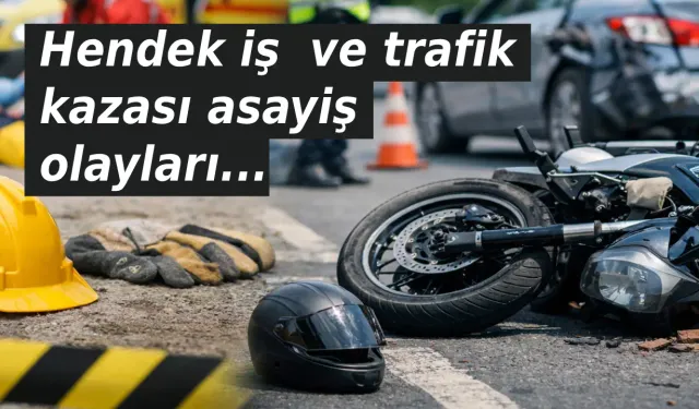 Hendek iş  ve trafik kazası asayiş olayları...