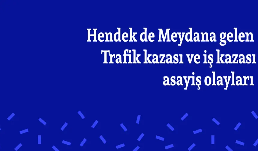 Hendek de Meydana gelen Trafik kazası ve iş kazası asayiş olayları