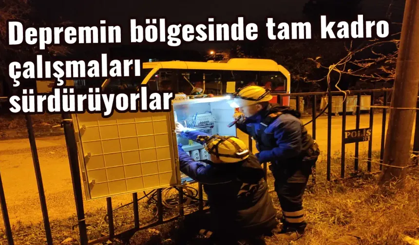 Depremin bölgesinde tam kadro çalışmaları sürdürüyorlar