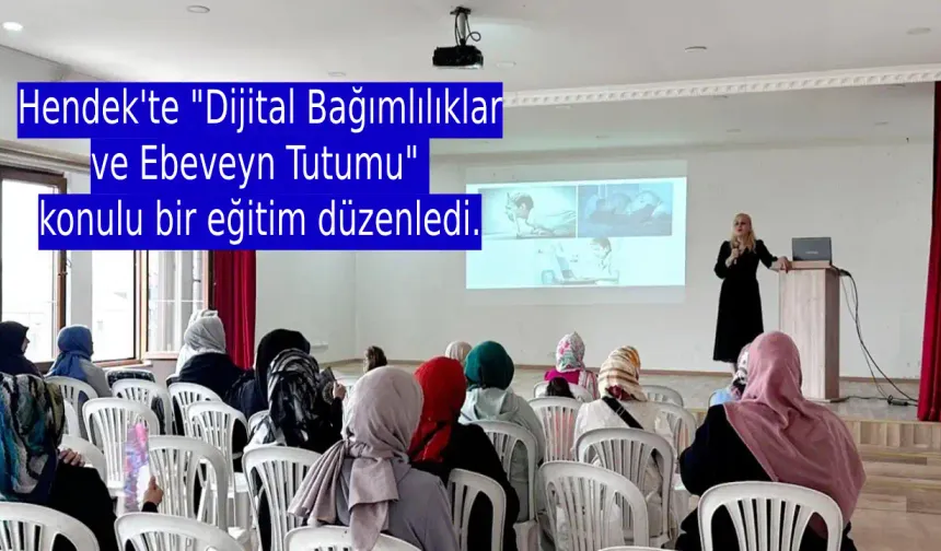 Hendek'te "Dijital Bağımlılıklar ve Ebeveyn Tutumu" konulu bir eğitim düzenledi.