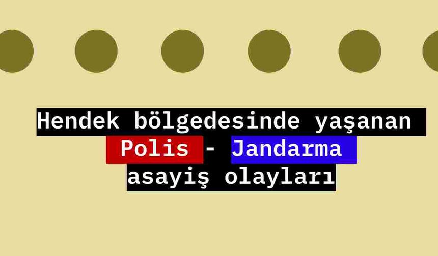 Hendek de bölgede yaşanan Polis - Jandarma asayiş olayları