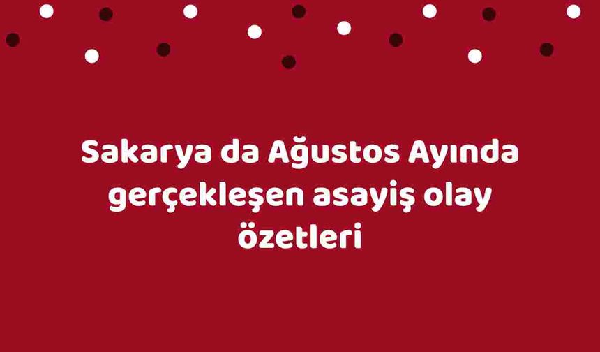 Sakarya da Ağustos Ayında gerçekleşen asayiş olay özetleri