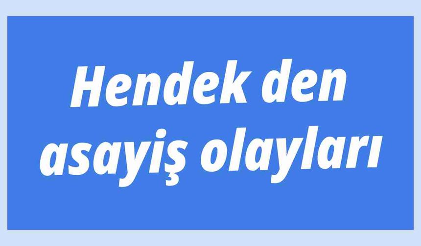 Hendek den asayiş olayları