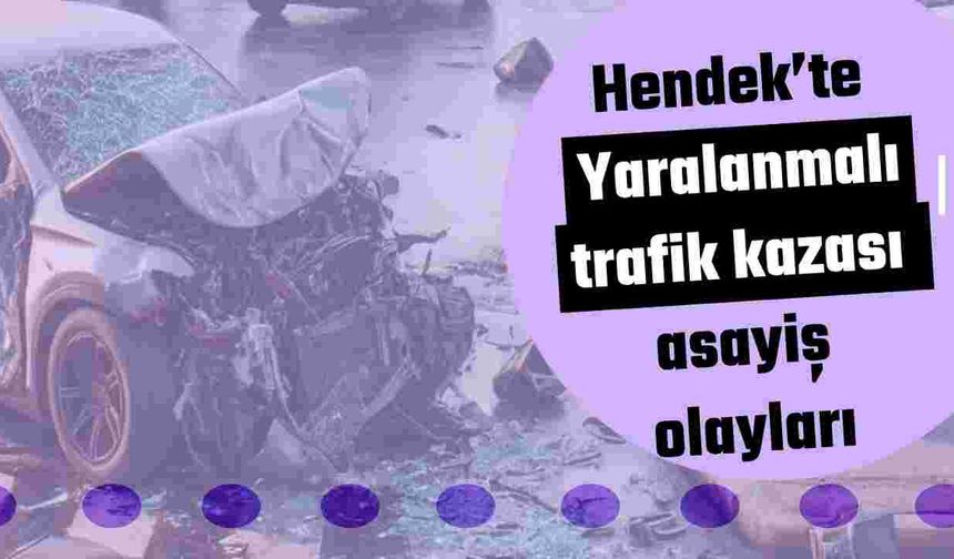 Hendek’te Yaralanmalı trafik kazası asayiş olayları