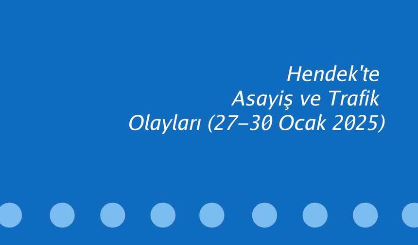 Hendek'te Asayiş ve Trafik Olayları ( 27-30 Ocak 2025 )