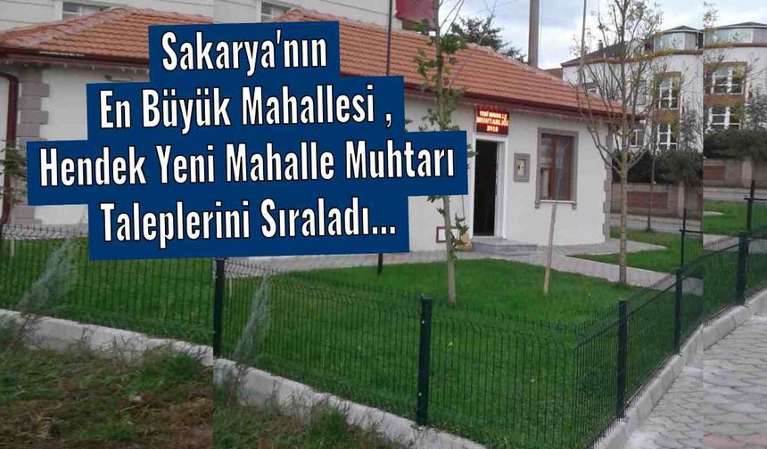 Sakarya'nın En Büyük Mahallesi , Hendek Yeni Mahalle Muhtarı Taleplerini Sıraladı...