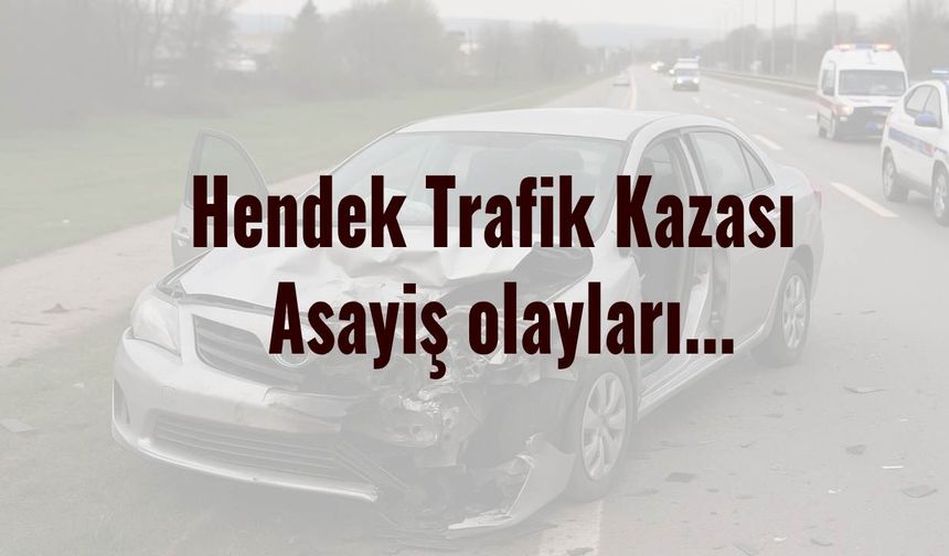 Hendek Trafik Kazası  Asayiş olayları...