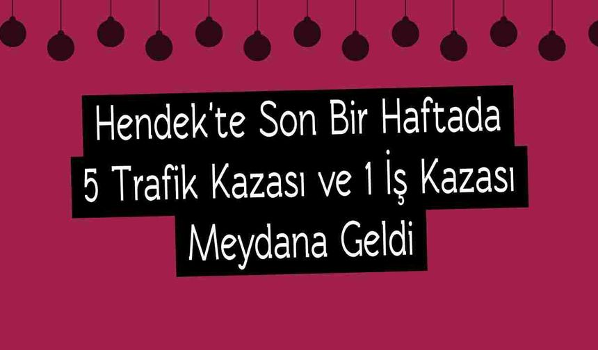 Hendek'te Son Bir Haftada 5 Trafik Kazası ve 1 İş Kazası Meydana Geldi