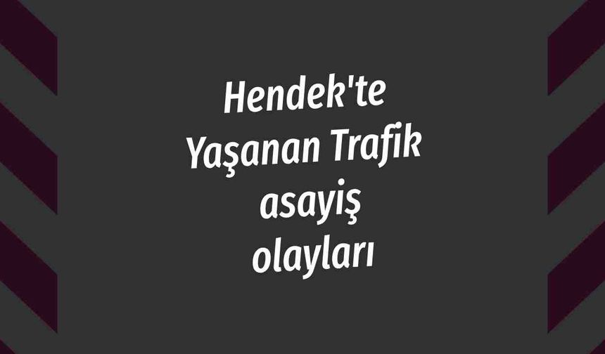 Hendek'te Yaşanan Trafik asayiş olayları