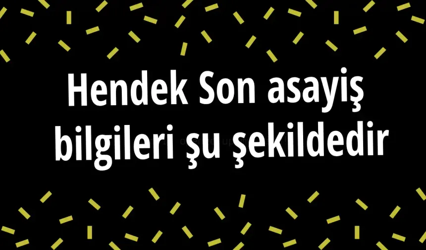 Hendek Son asayiş  bilgileri şu şekildedir
