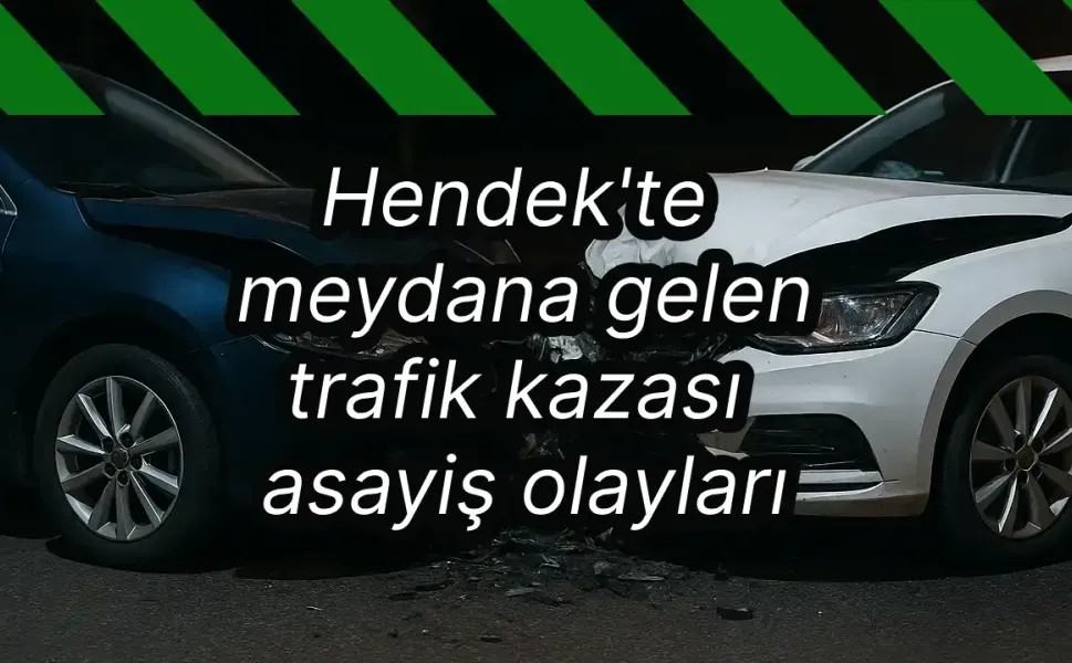 Hendek'te meydana gelen trafik kazası asayiş olayları