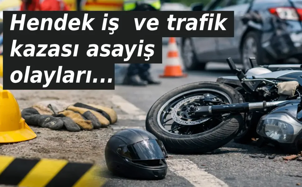 Hendek iş  ve trafik kazası asayiş olayları...