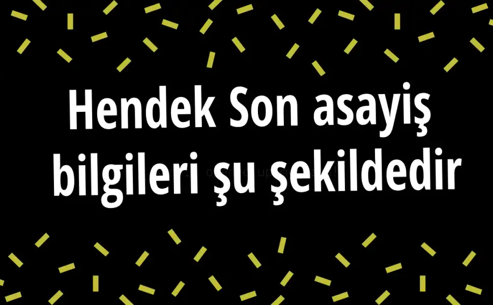 Hendek Son asayiş  bilgileri şu şekildedir